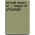 Annual Report Of ... Mayor Of Philadelph