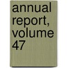Annual Report, Volume 47 by Unknown