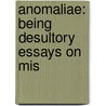 Anomaliae: Being Desultory Essays On Mis by Unknown
