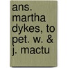 Ans. Martha Dykes, To Pet. W. & J. Mactu door Martha Dykes
