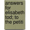 Answers For Elisabeth Tod; To The Petiti by Unknown