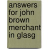 Answers For John Brown Merchant In Glasg by Unknown