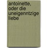 Antoinette, Oder Die Uneigenntzige Liebe by Johann Gottwerth Müller Genannt Von Itzehoe