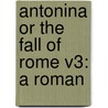 Antonina Or The Fall Of Rome V3: A Roman by Unknown