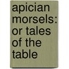 Apician Morsels: Or Tales Of The Table by Unknown