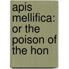Apis Mellifica: Or The Poison Of The Hon by Unknown