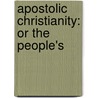 Apostolic Christianity: Or The People's by Unknown