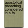 Apostolical Preaching Considered In A Fa by Unknown