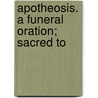 Apotheosis. A Funeral Oration; Sacred To by Unknown