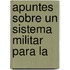 Apuntes Sobre Un Sistema Militar Para La