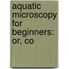 Aquatic Microscopy For Beginners: Or, Co door Alfred Cheatham Stokes