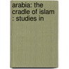 Arabia: The Cradle Of Islam : Studies In door Samuel Marinus Zwemer