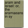 Aram And Israel: Or, The Aramaeans In Sy door Emil Gottlieb Heinrich Kraeling