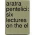 Aratra Pentelici: Six Lectures On The El