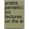 Aratra Pentelici: Six Lectures On The El door Lld John Ruskin