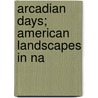 Arcadian Days; American Landscapes In Na by William Howe Downes