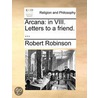 Arcana: In Viii. Letters To A Friend. .. door Robert Robinson