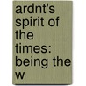 Ardnt's Spirit Of The Times: Being The W door Ernst Moritz Arndt