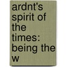 Ardnt's Spirit Of The Times: Being The W by Ernst Moritz Arndt