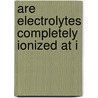 Are Electrolytes Completely Ionized At I by Harold Eugene Robertson