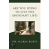 Are You Dying to Live the Abundant Life? by H. Greg Burts