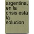 Argentina, En La Crisis Esta La Solucion