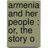 Armenia And Her People : Or, The Story O by George H. Filian