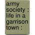 Army Society : Life In A Garrison Town :