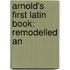 Arnold's First Latin Book: Remodelled An