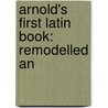 Arnold's First Latin Book: Remodelled An by Thomas Kerchever Arnold