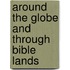 Around The Globe And Through Bible Lands