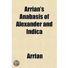 Arrian's Anabasis Of Alexander And Indic by Flavius Arrianus