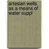 Artesian Wells As A Means Of Water Suppl door Walter Gibbons Cox