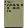 Arthur Schopenhauer : His Life And His P door M.L. Mmel