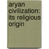 Aryan Civilization: Its Religious Origin