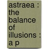Astraea : The Balance Of Illusions : A P by Oliver Wendell Holmes