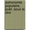 Astronomie Populaire, Publ. Sous La Dire by Dominique Fran�Ois J. Arago