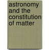 Astronomy And The Constitution Of Matter door William Kingsland