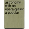 Astronomy With An Opera-Glass: A Popular door Garrett Putman Serviss