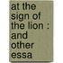 At The Sign Of The Lion : And Other Essa