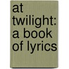 At Twilight: A Book Of Lyrics door Onbekend