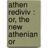 Athen  Rediviv : Or, The New Athenian Or