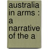Australia In Arms : A Narrative Of The A door Phillip F.E. Schuler