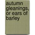 Autumn Gleanings, Or Ears Of Barley