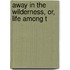 Away In The Wilderness, Or, Life Among T
