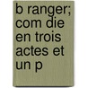 B Ranger; Com Die En Trois Actes Et Un P door Sacha Guitry