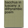 Bacchus In Tuscany: A Dithyrambic Poem by Unknown