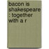 Bacon Is Shakespeare : Together With A R