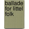Ballade For Littel Folk by Mary Clemmer