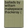Ballads By William Makepeace Thackeray ( door Onbekend